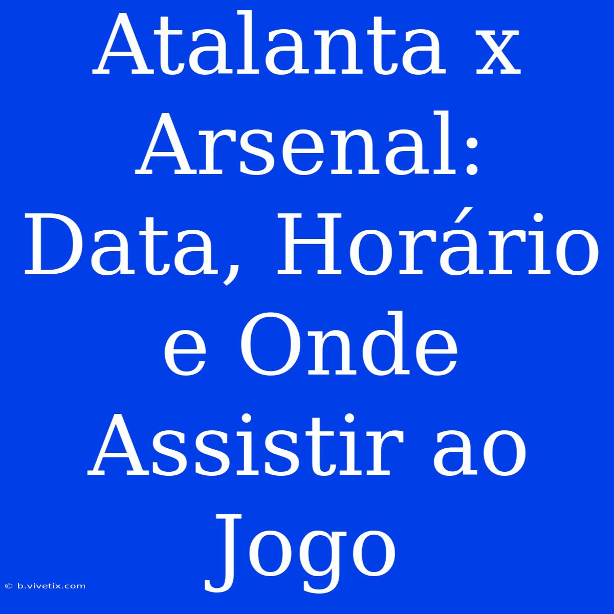 Atalanta X Arsenal: Data, Horário E Onde Assistir Ao Jogo