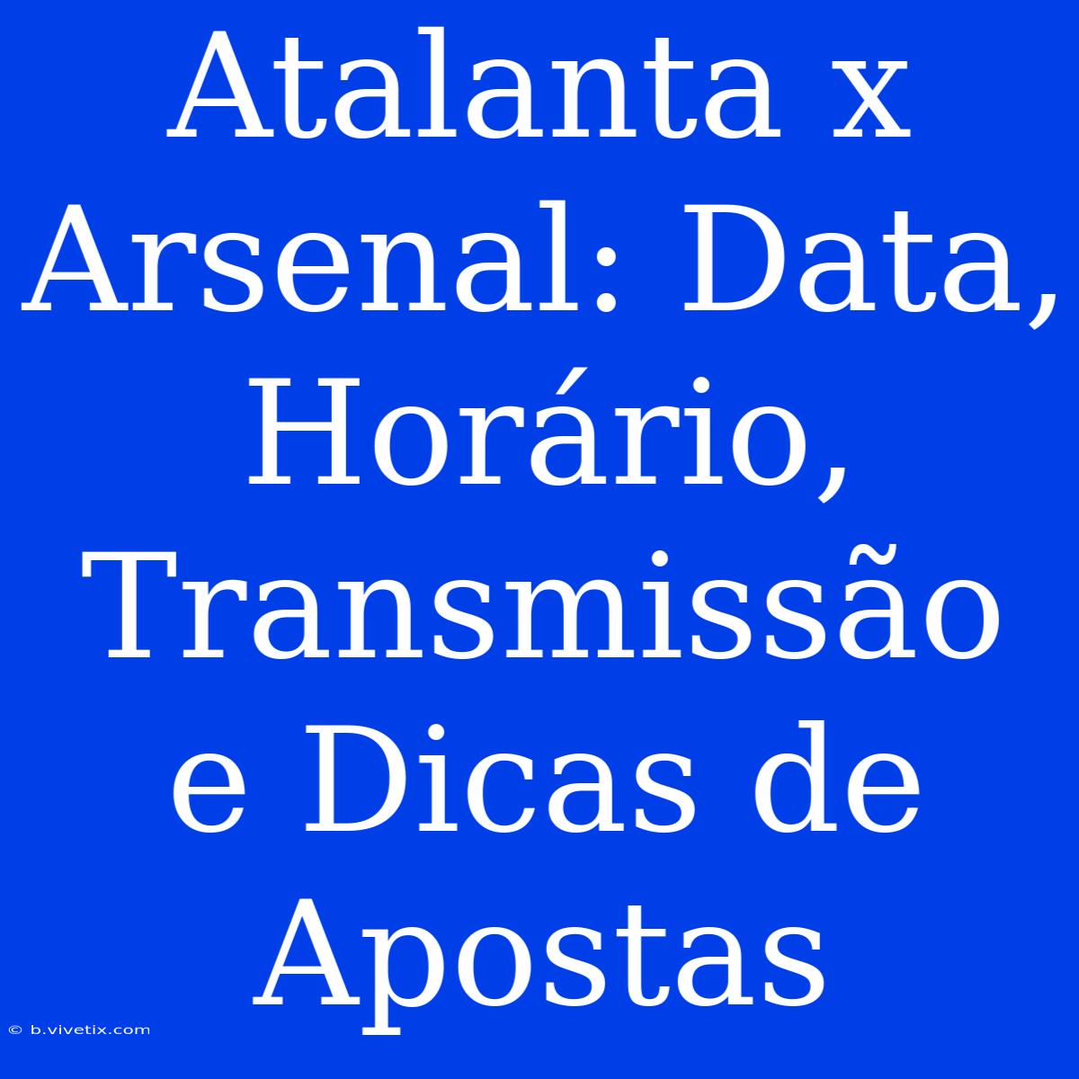 Atalanta X Arsenal: Data, Horário, Transmissão E Dicas De Apostas