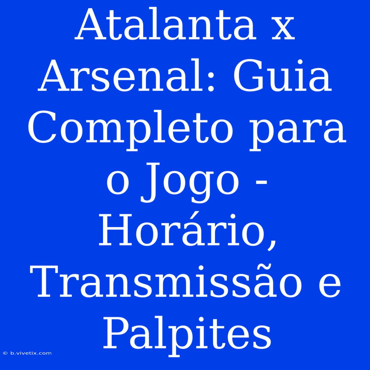 Atalanta X Arsenal: Guia Completo Para O Jogo - Horário, Transmissão E Palpites