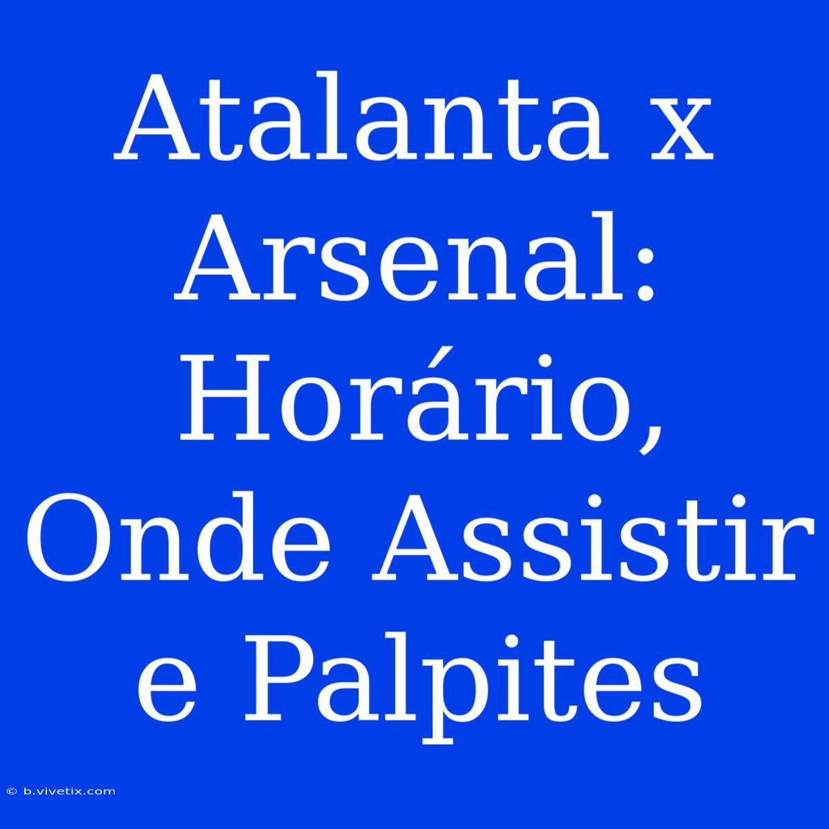 Atalanta X Arsenal: Horário, Onde Assistir E Palpites