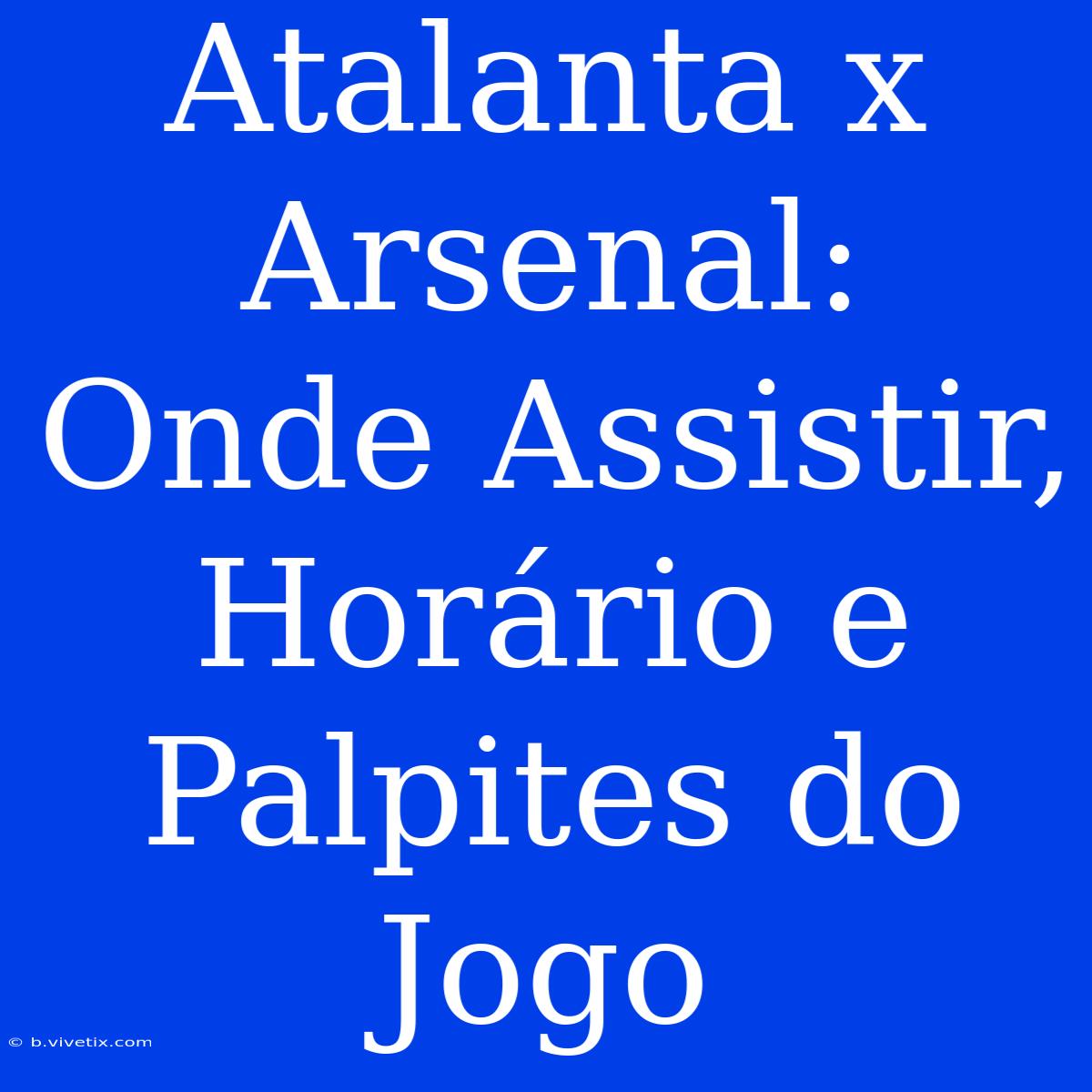 Atalanta X Arsenal:  Onde Assistir, Horário E  Palpites Do Jogo