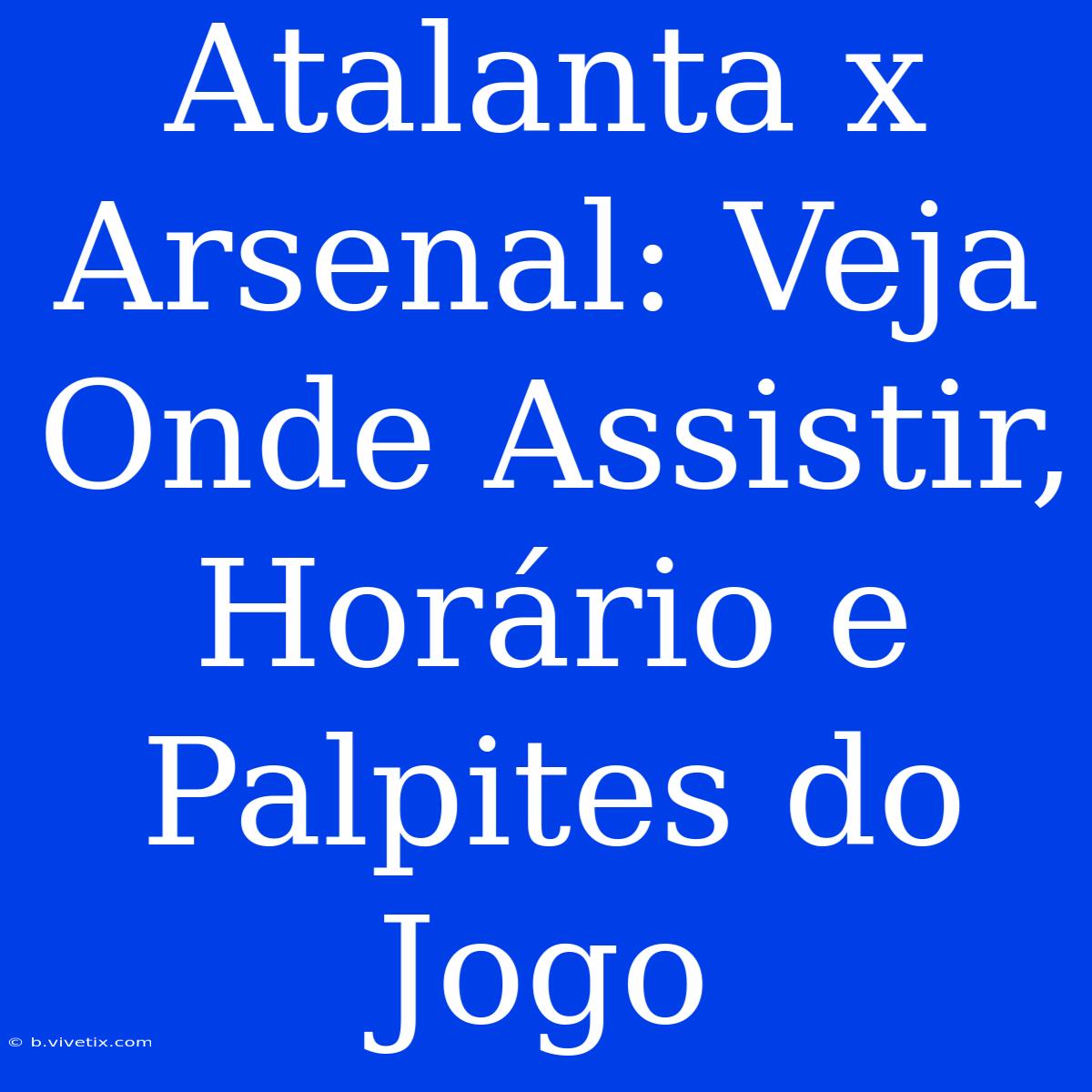 Atalanta X Arsenal: Veja Onde Assistir, Horário E Palpites Do Jogo 