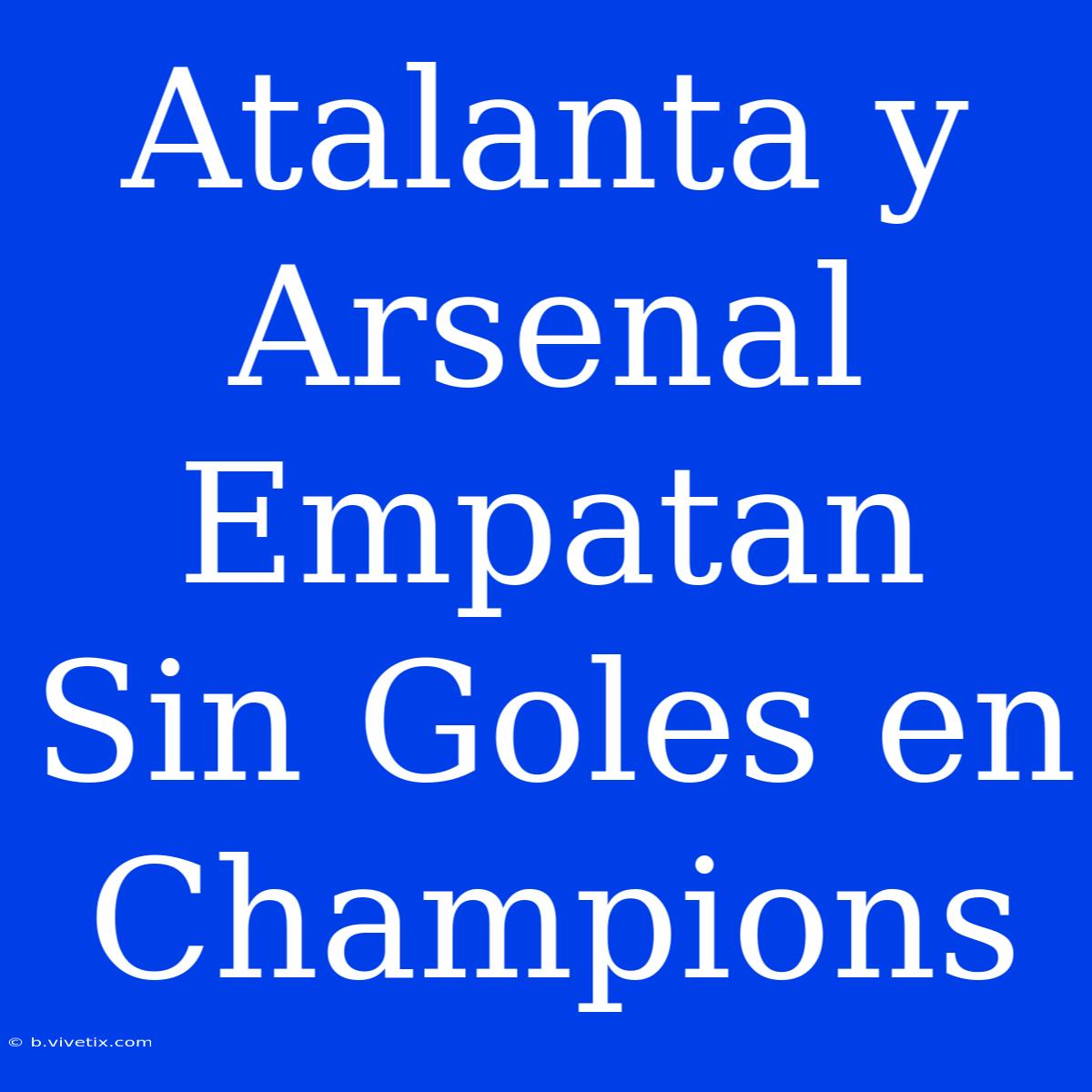 Atalanta Y Arsenal Empatan Sin Goles En Champions