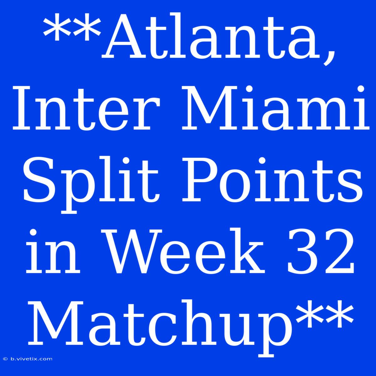 **Atlanta, Inter Miami Split Points In Week 32 Matchup**