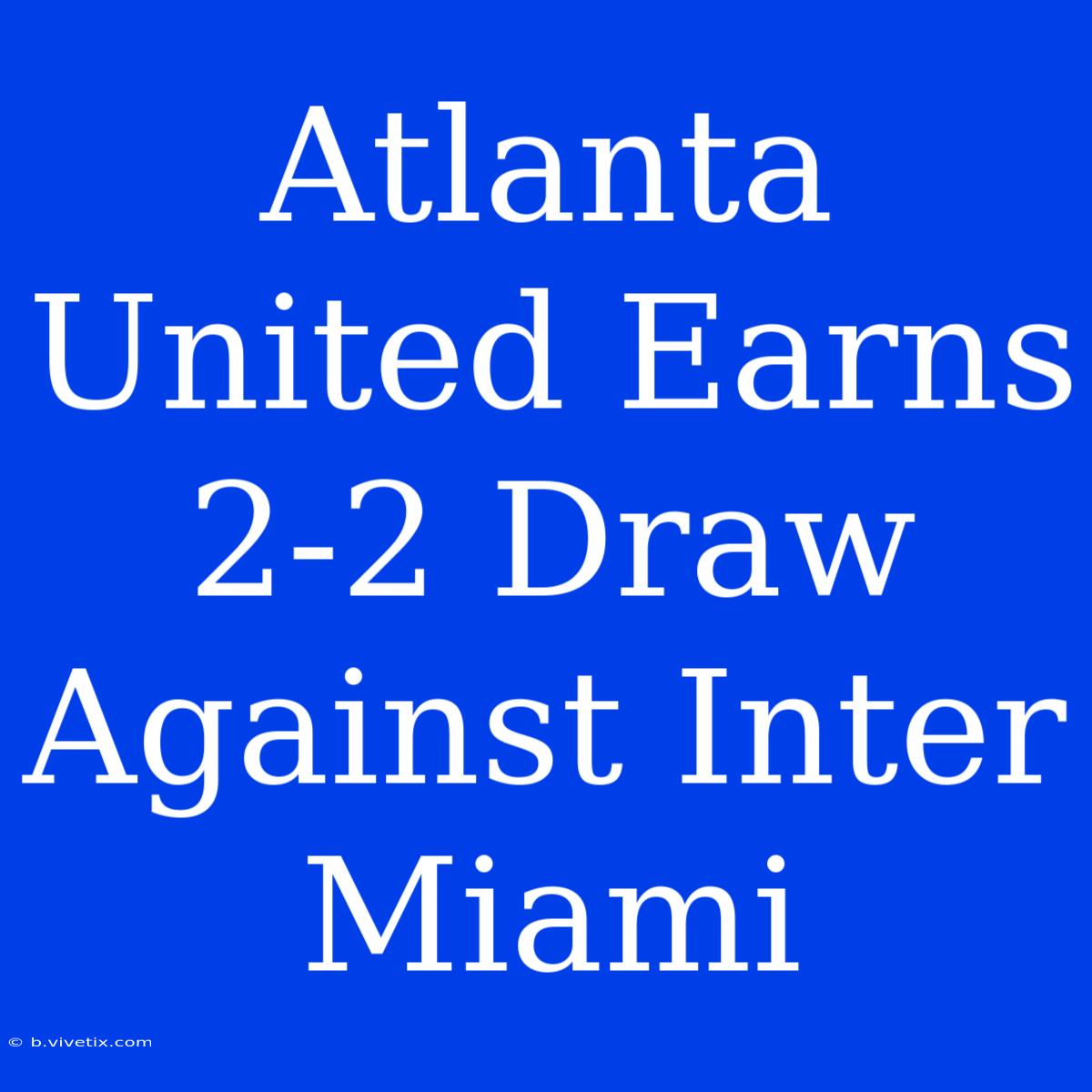 Atlanta United Earns 2-2 Draw Against Inter Miami