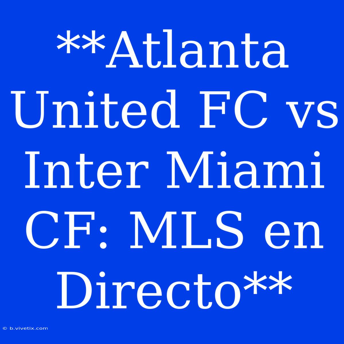 **Atlanta United FC Vs Inter Miami CF: MLS En Directo**