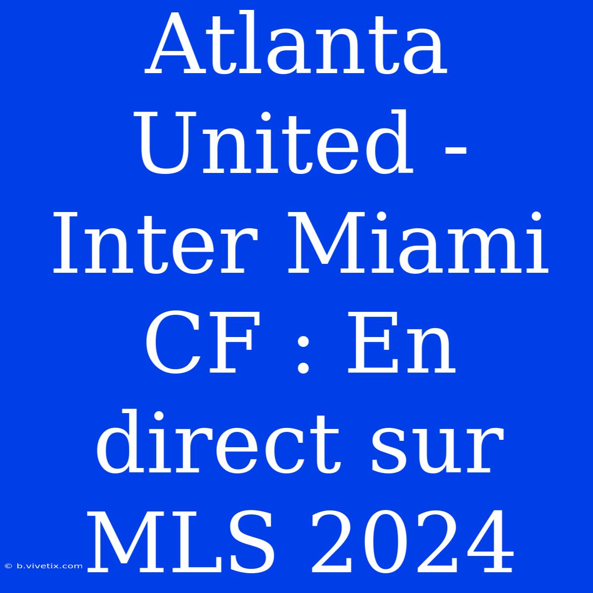 Atlanta United - Inter Miami CF : En Direct Sur MLS 2024 