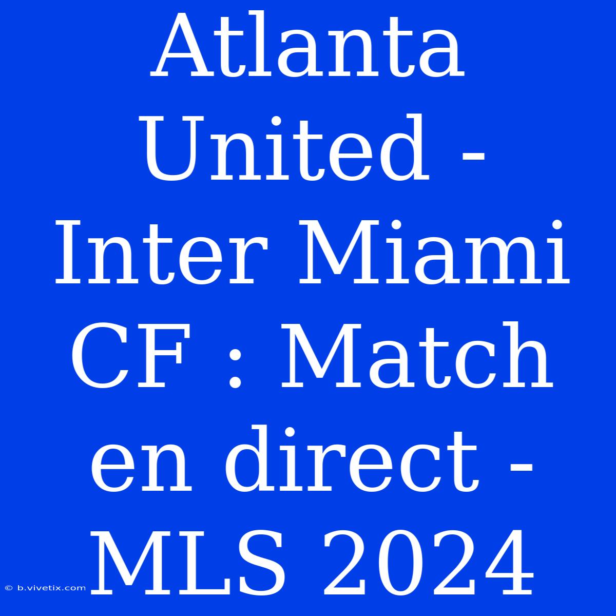 Atlanta United - Inter Miami CF : Match En Direct - MLS 2024