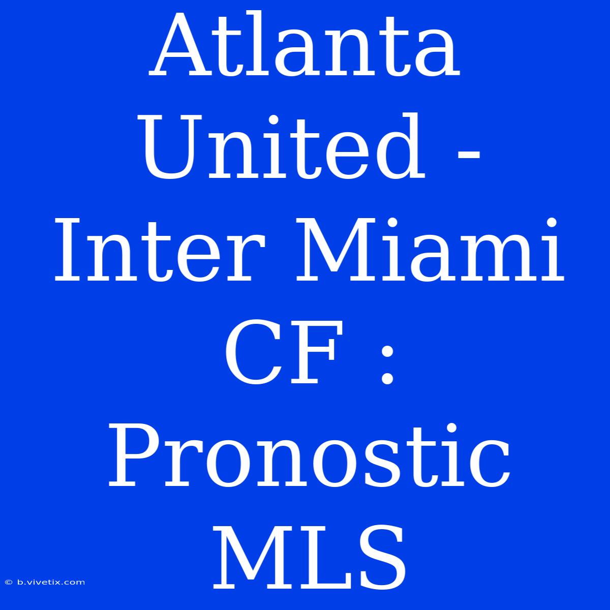 Atlanta United - Inter Miami CF : Pronostic MLS 