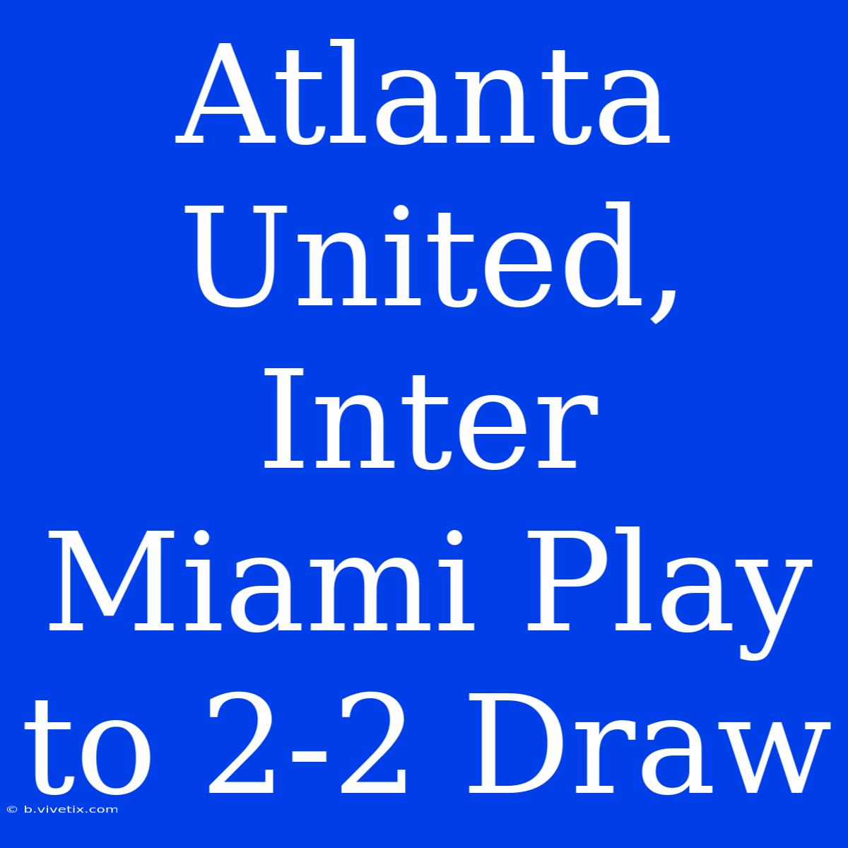 Atlanta United, Inter Miami Play To 2-2 Draw