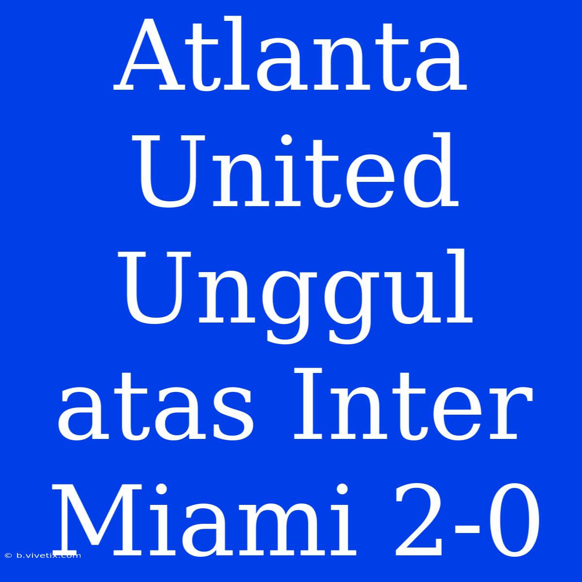 Atlanta United Unggul Atas Inter Miami 2-0 