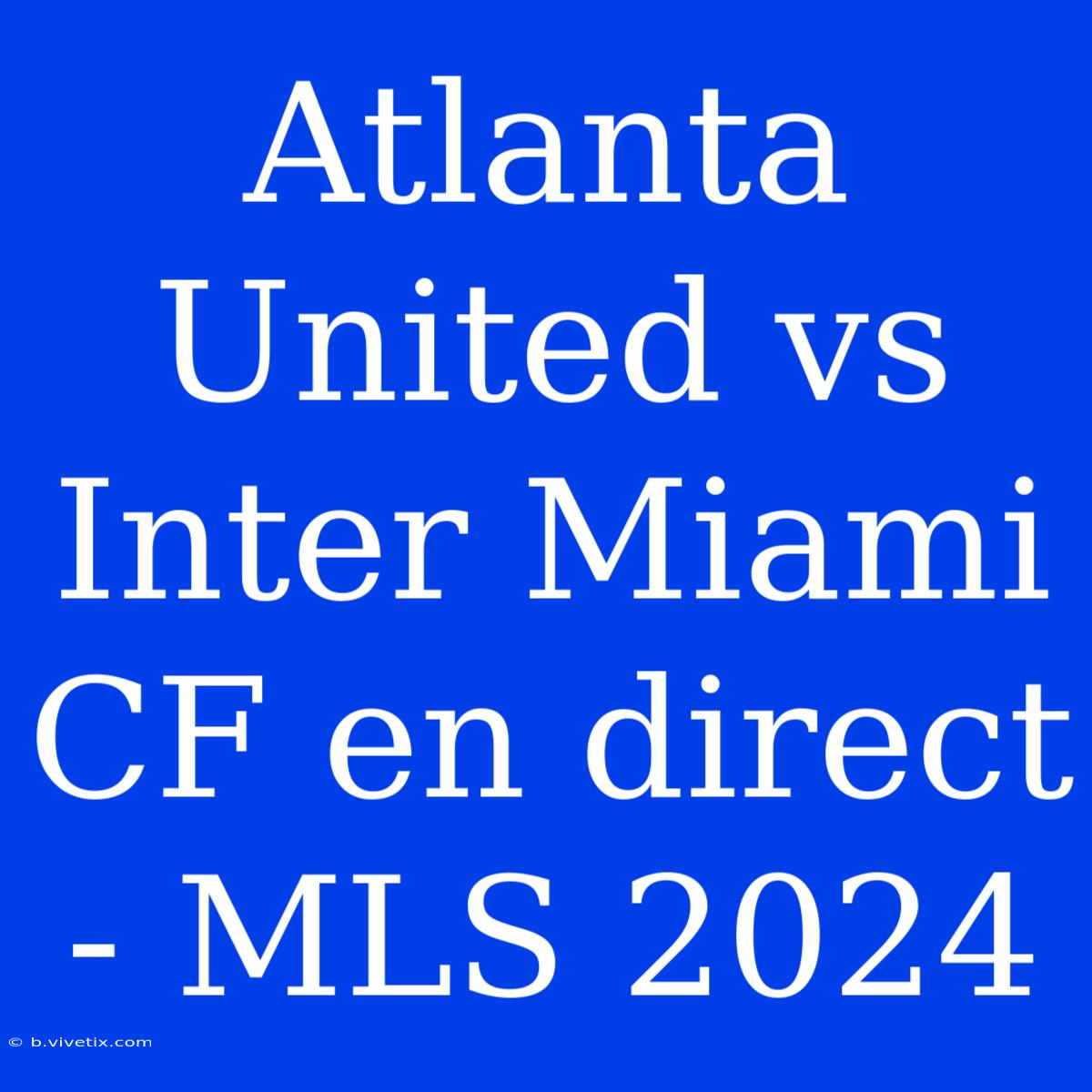 Atlanta United Vs Inter Miami CF En Direct - MLS 2024