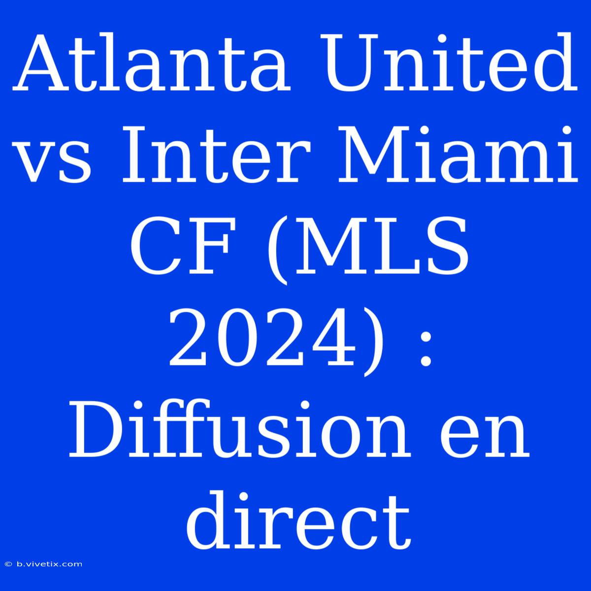 Atlanta United Vs Inter Miami CF (MLS 2024) : Diffusion En Direct