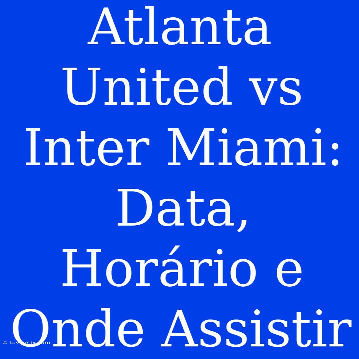 Atlanta United Vs Inter Miami: Data, Horário E Onde Assistir