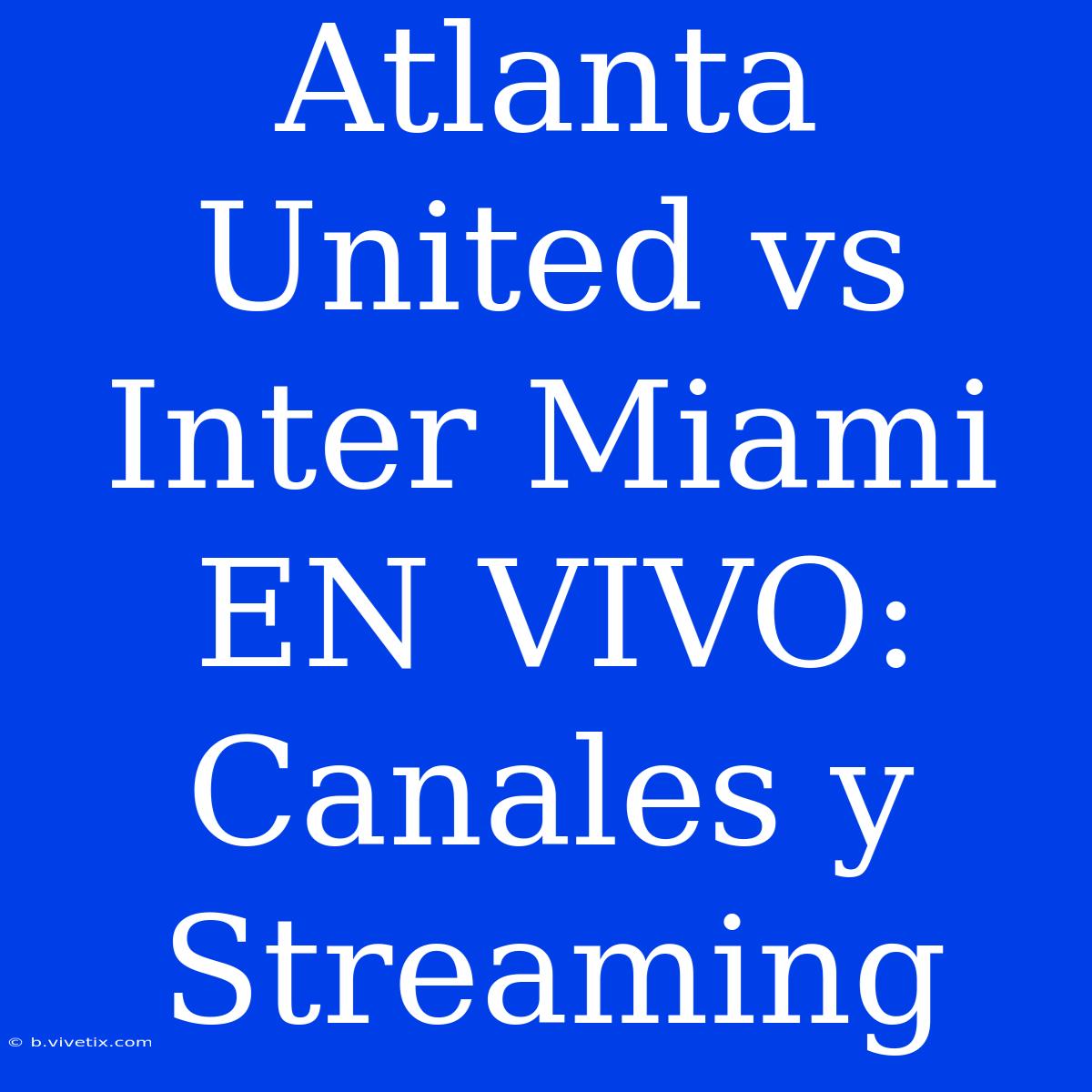 Atlanta United Vs Inter Miami EN VIVO: Canales Y Streaming