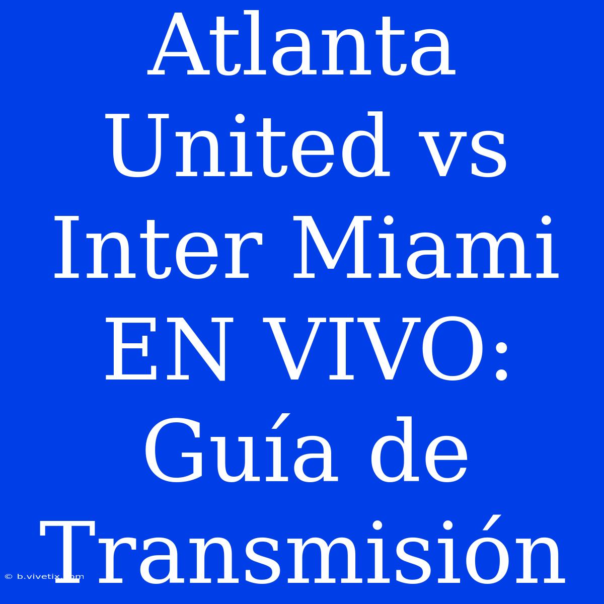 Atlanta United Vs Inter Miami EN VIVO: Guía De Transmisión