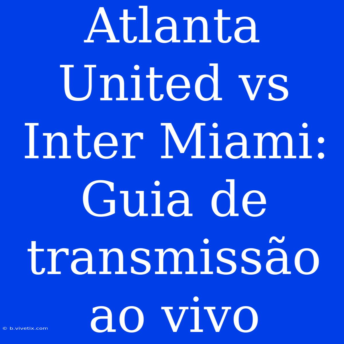 Atlanta United Vs Inter Miami: Guia De Transmissão Ao Vivo