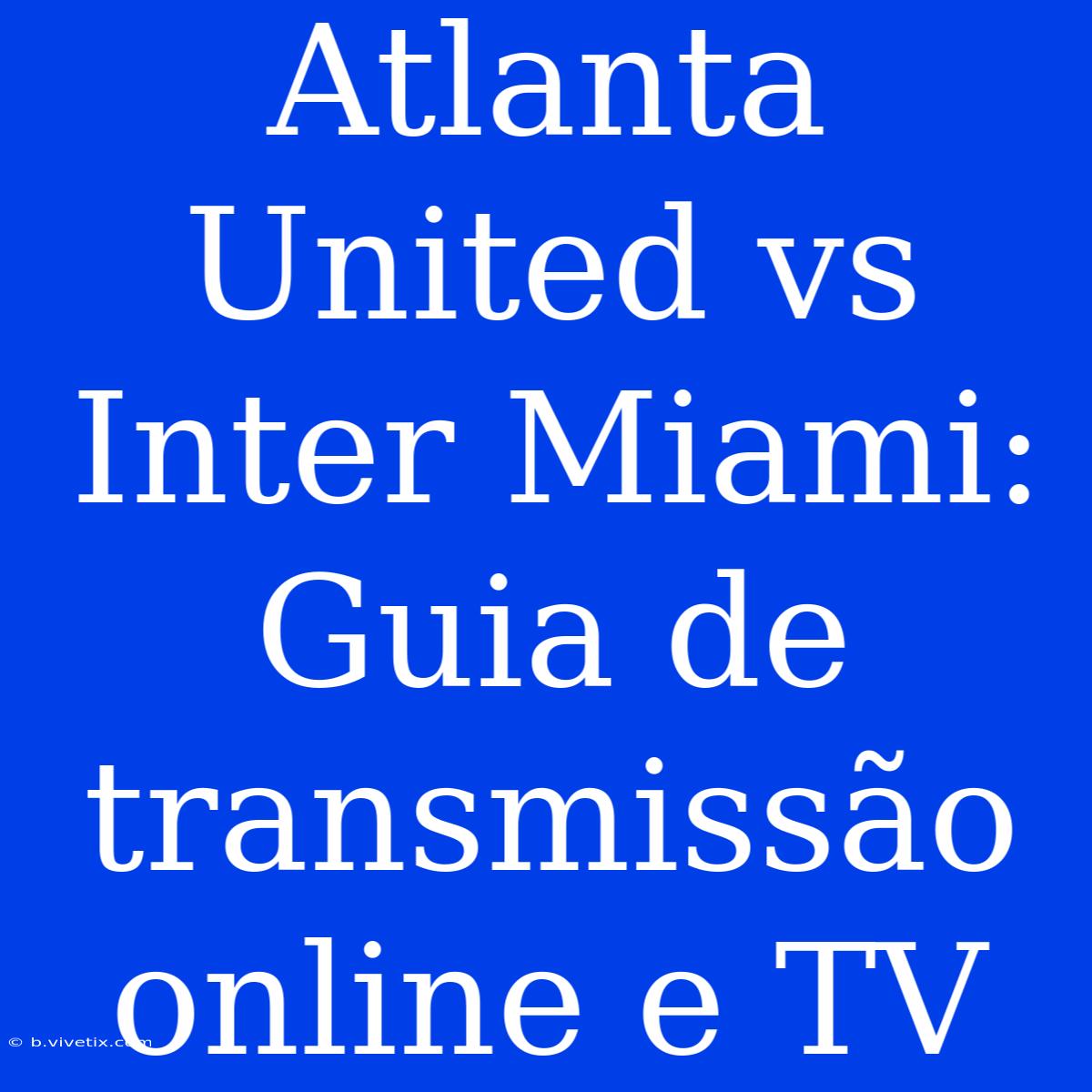 Atlanta United Vs Inter Miami: Guia De Transmissão Online E TV 