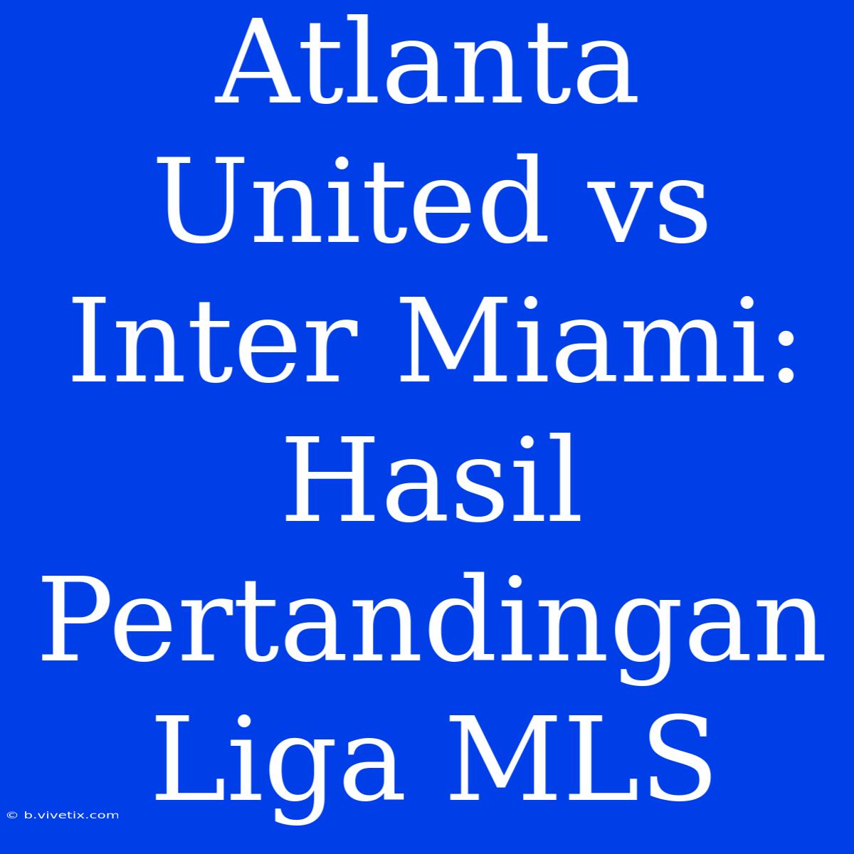 Atlanta United Vs Inter Miami: Hasil Pertandingan Liga MLS