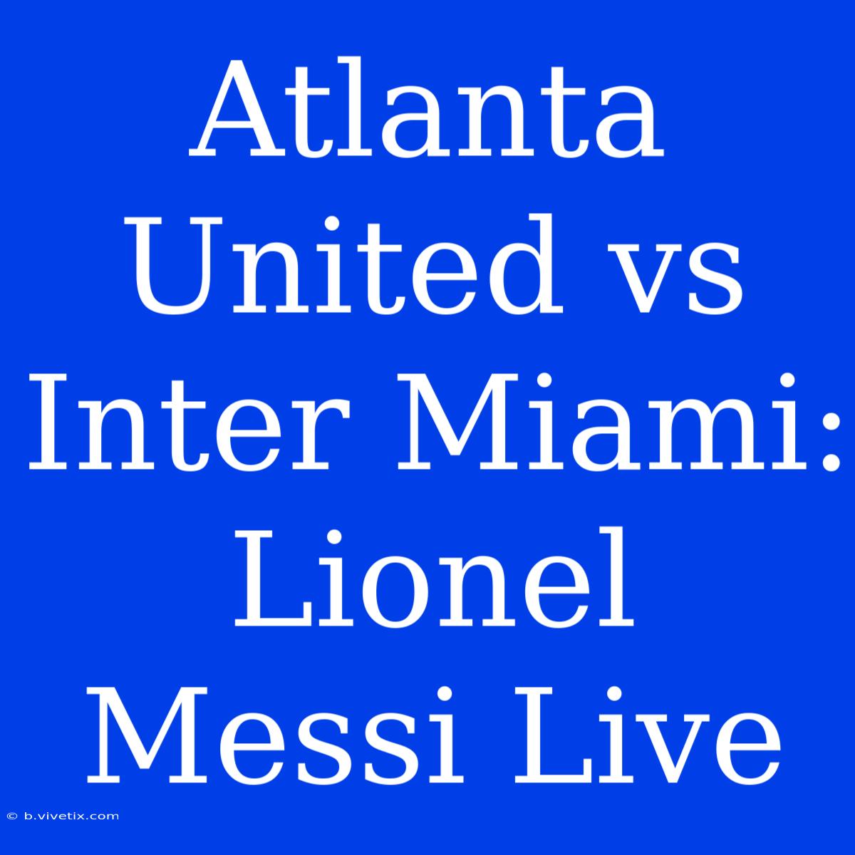 Atlanta United Vs Inter Miami: Lionel Messi Live