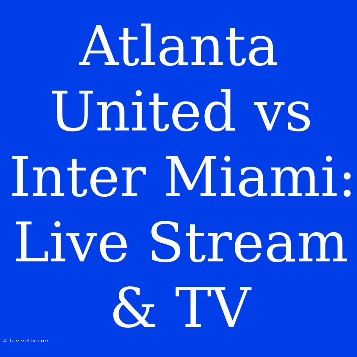 Atlanta United Vs Inter Miami: Live Stream & TV