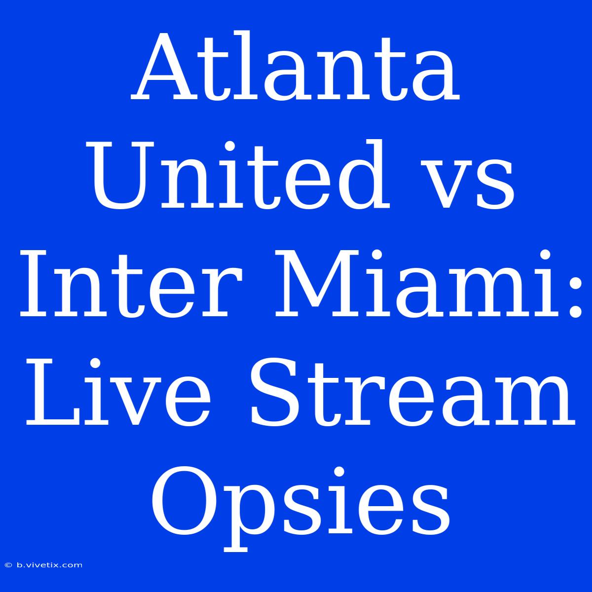 Atlanta United Vs Inter Miami: Live Stream Opsies