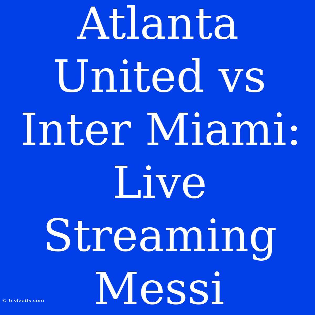 Atlanta United Vs Inter Miami: Live Streaming Messi