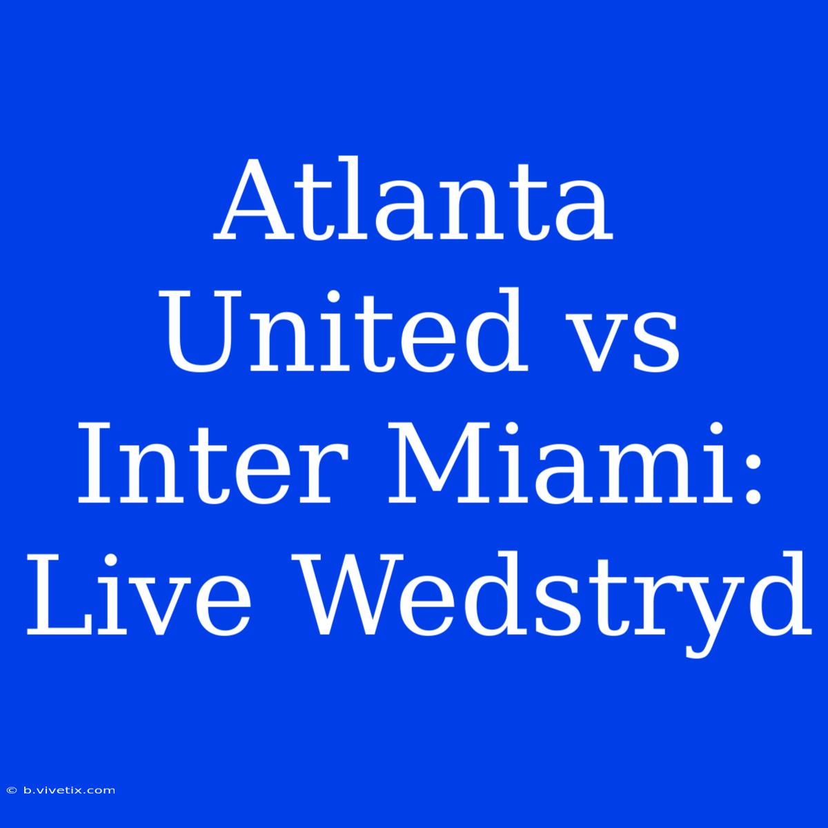 Atlanta United Vs Inter Miami: Live Wedstryd