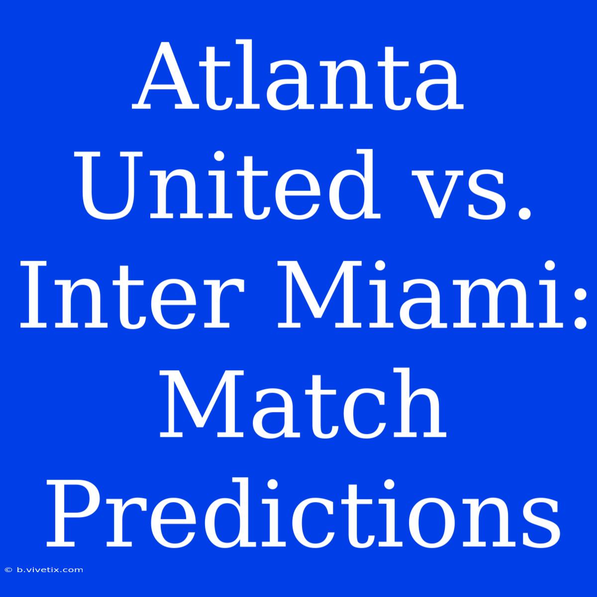 Atlanta United Vs. Inter Miami: Match Predictions