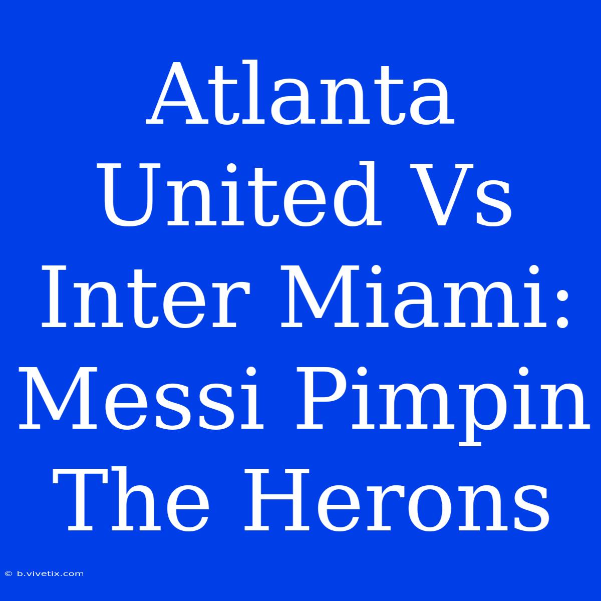 Atlanta United Vs Inter Miami: Messi Pimpin The Herons