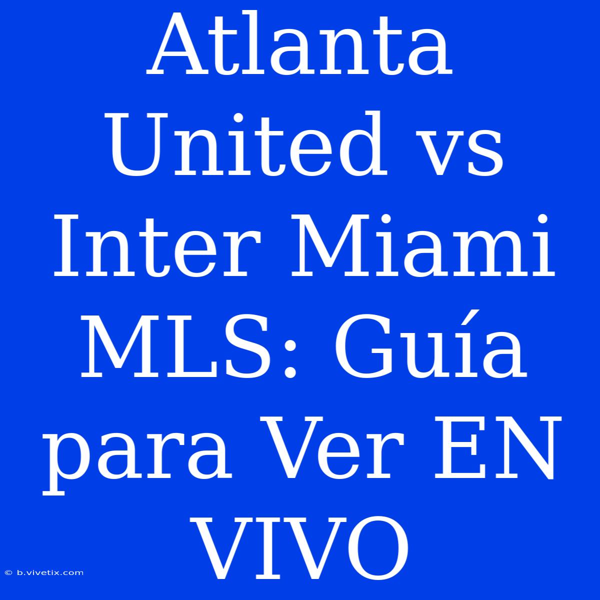 Atlanta United Vs Inter Miami MLS: Guía Para Ver EN VIVO 