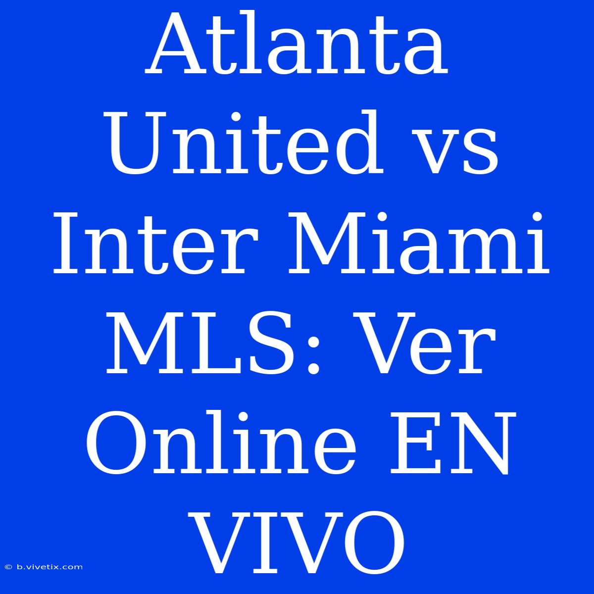 Atlanta United Vs Inter Miami MLS: Ver Online EN VIVO