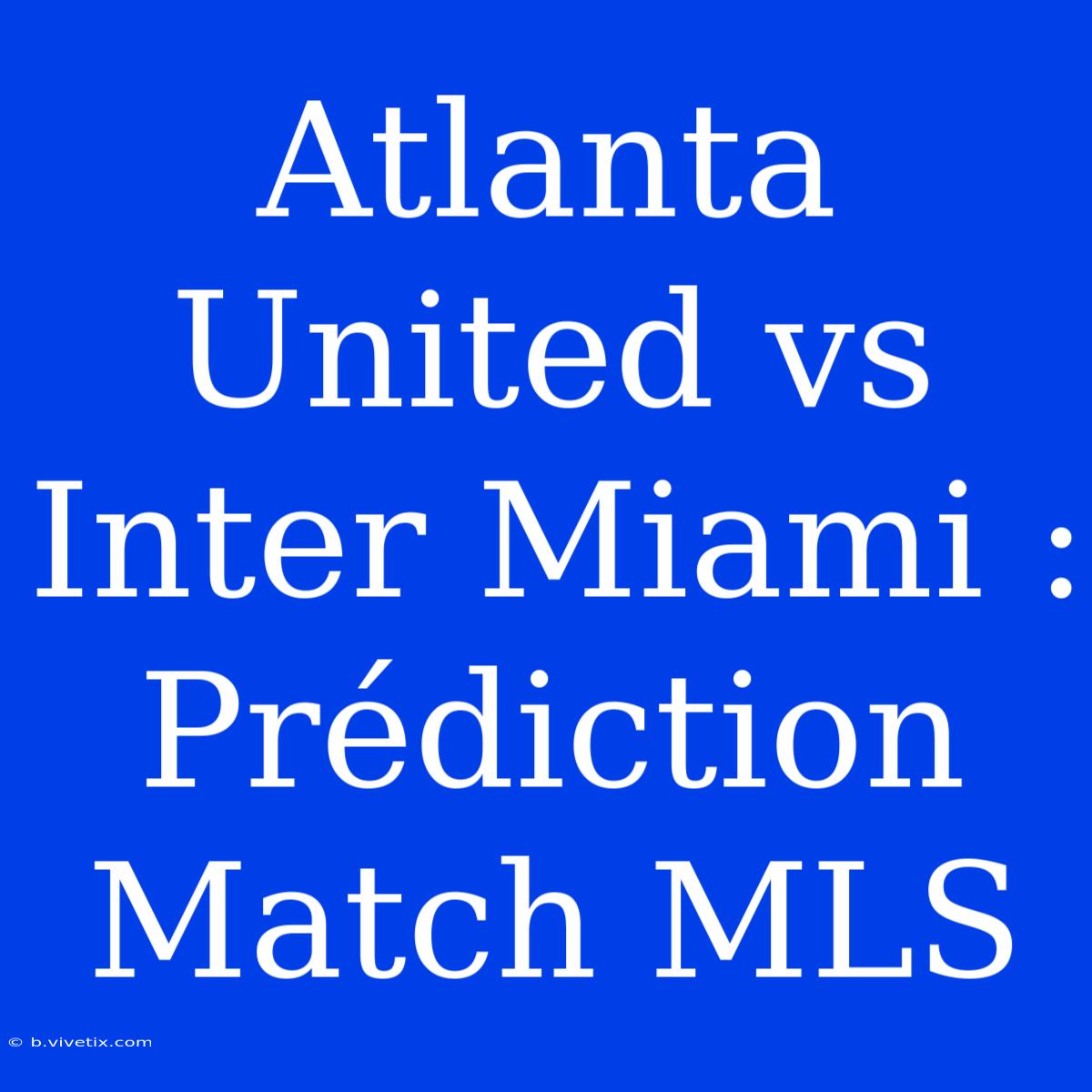 Atlanta United Vs Inter Miami : Prédiction Match MLS