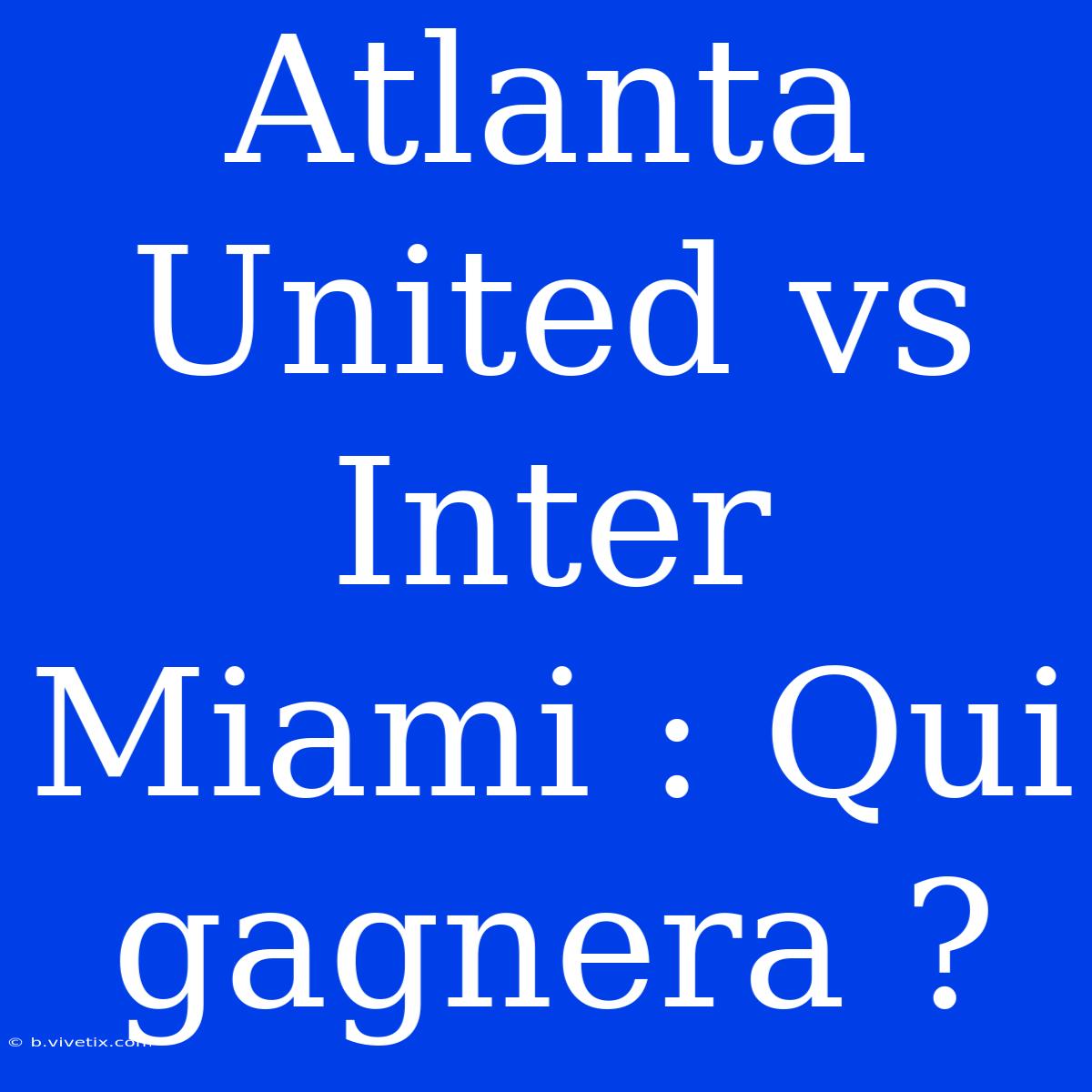 Atlanta United Vs Inter Miami : Qui Gagnera ?