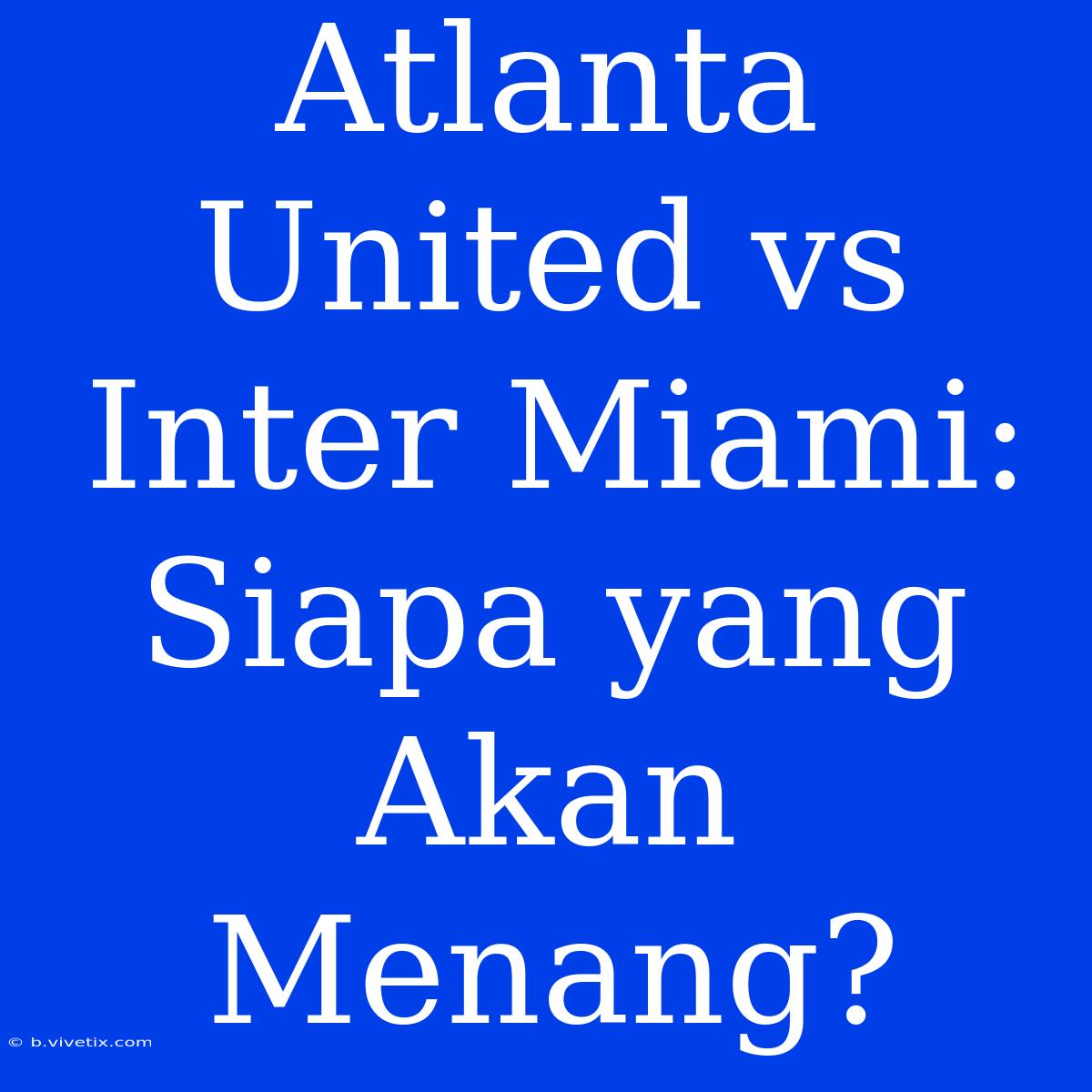 Atlanta United Vs Inter Miami: Siapa Yang Akan Menang?