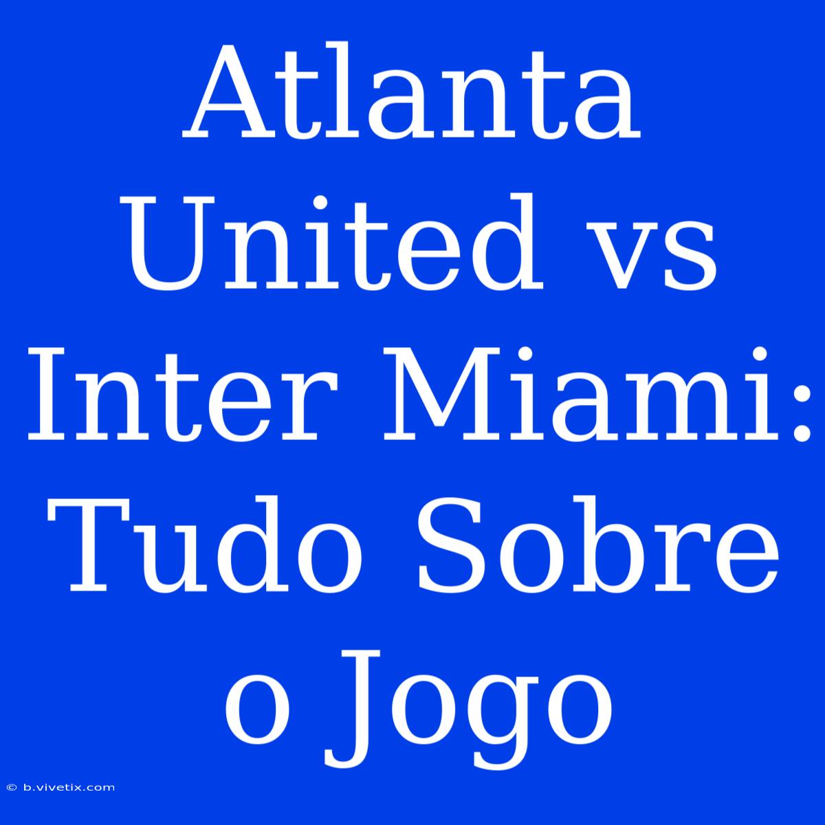 Atlanta United Vs Inter Miami: Tudo Sobre O Jogo