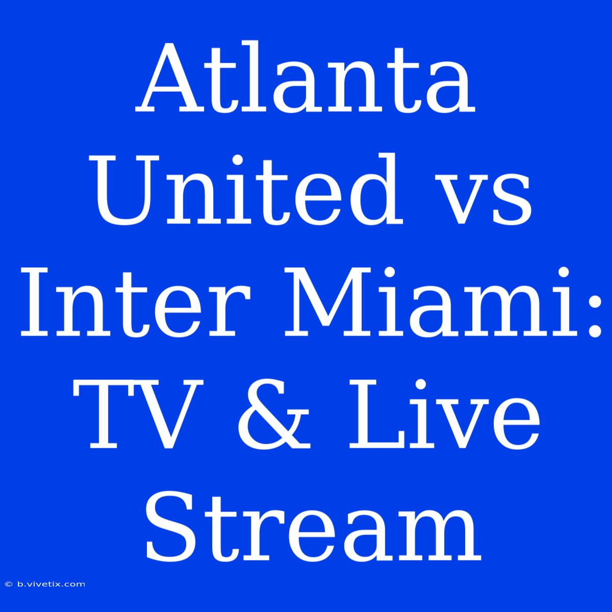 Atlanta United Vs Inter Miami: TV & Live Stream