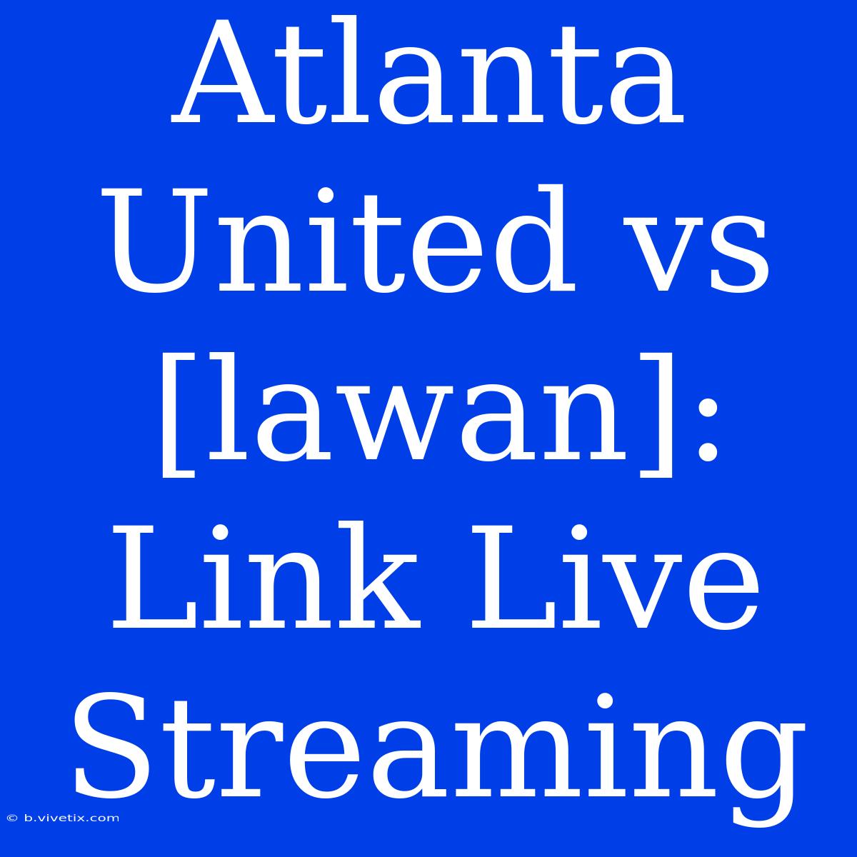 Atlanta United Vs [lawan]: Link Live Streaming