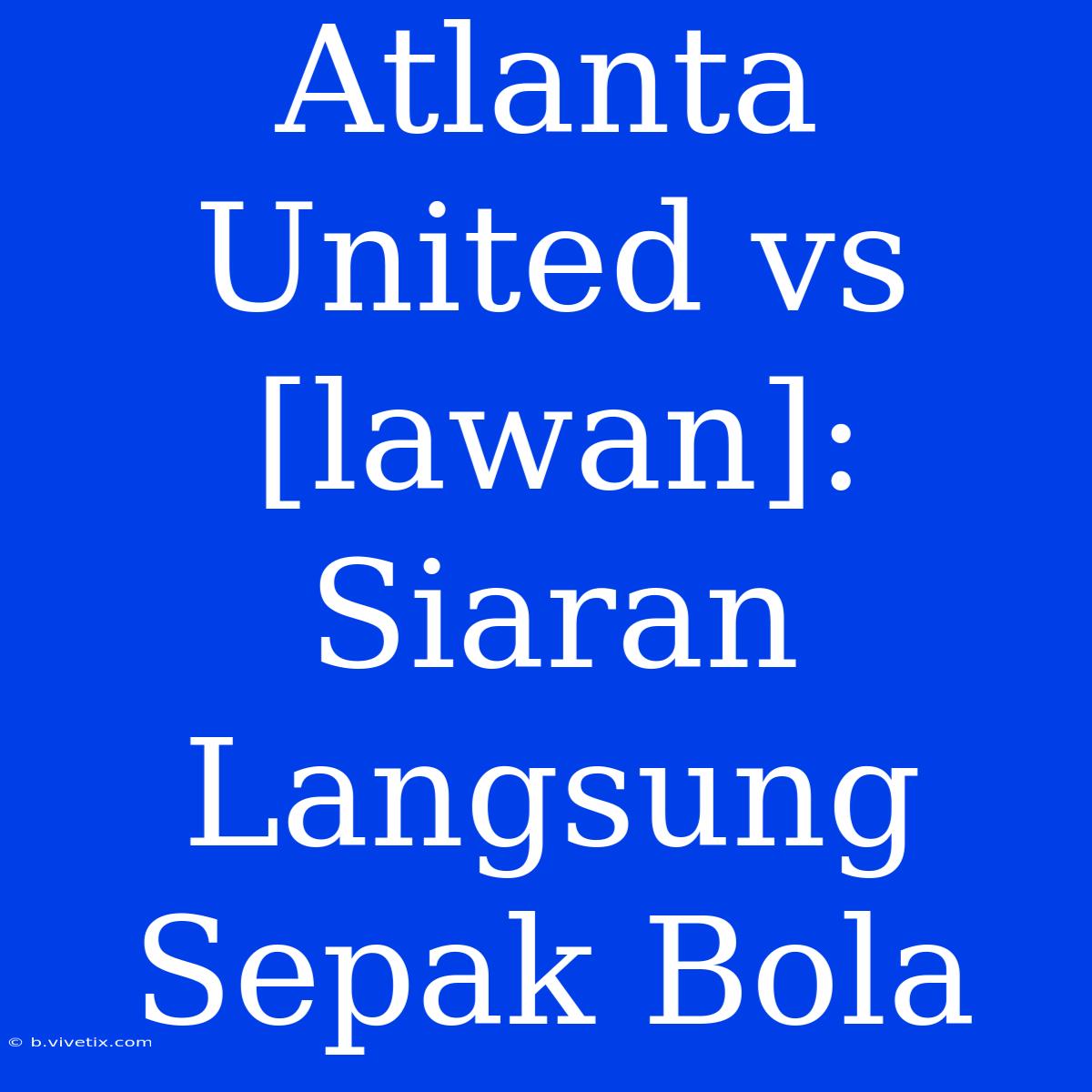 Atlanta United Vs [lawan]: Siaran Langsung Sepak Bola