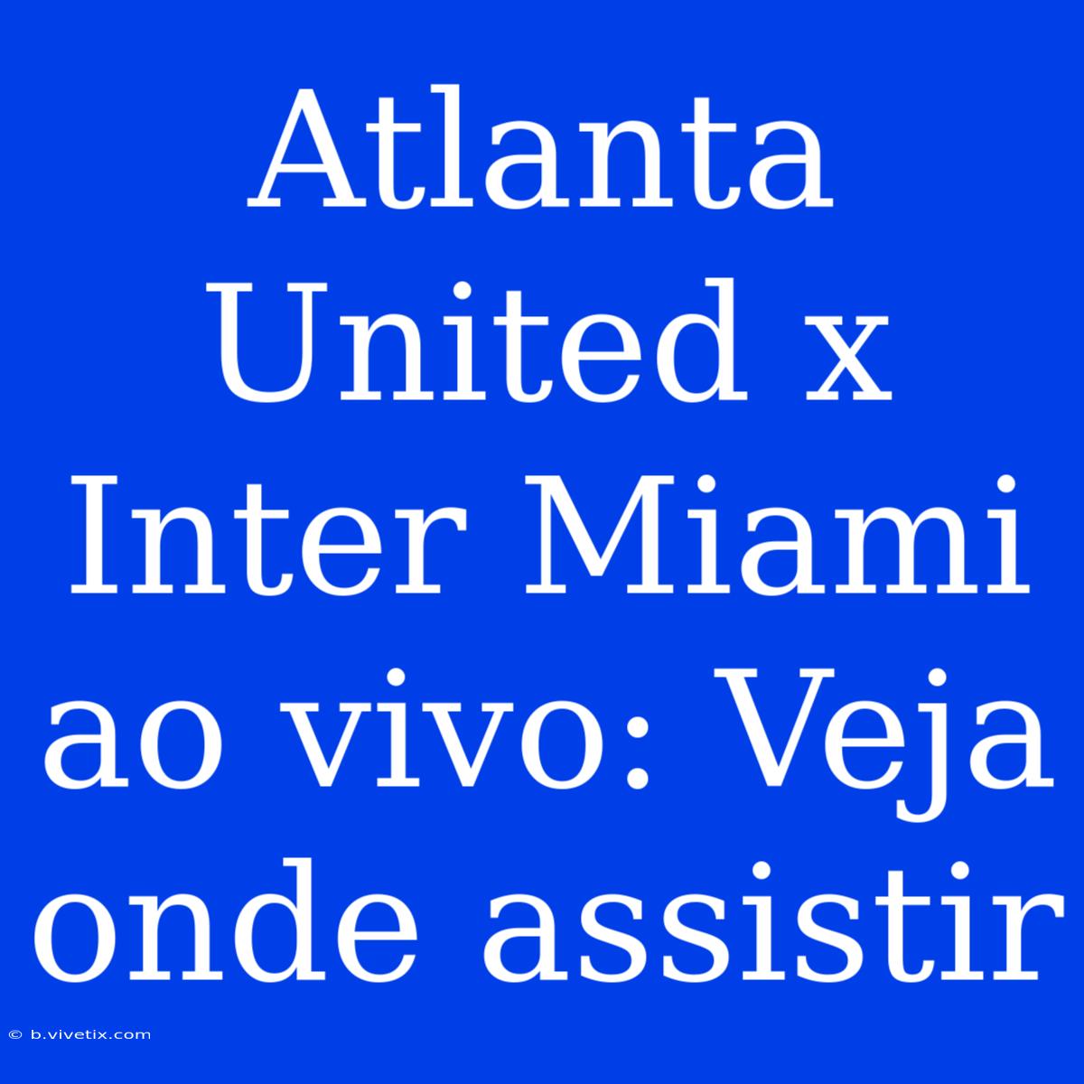 Atlanta United X Inter Miami Ao Vivo: Veja Onde Assistir