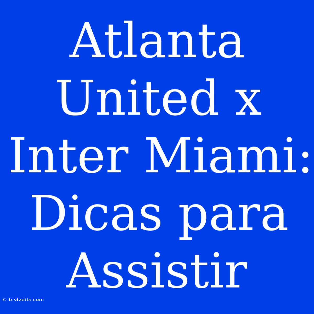 Atlanta United X Inter Miami: Dicas Para Assistir 