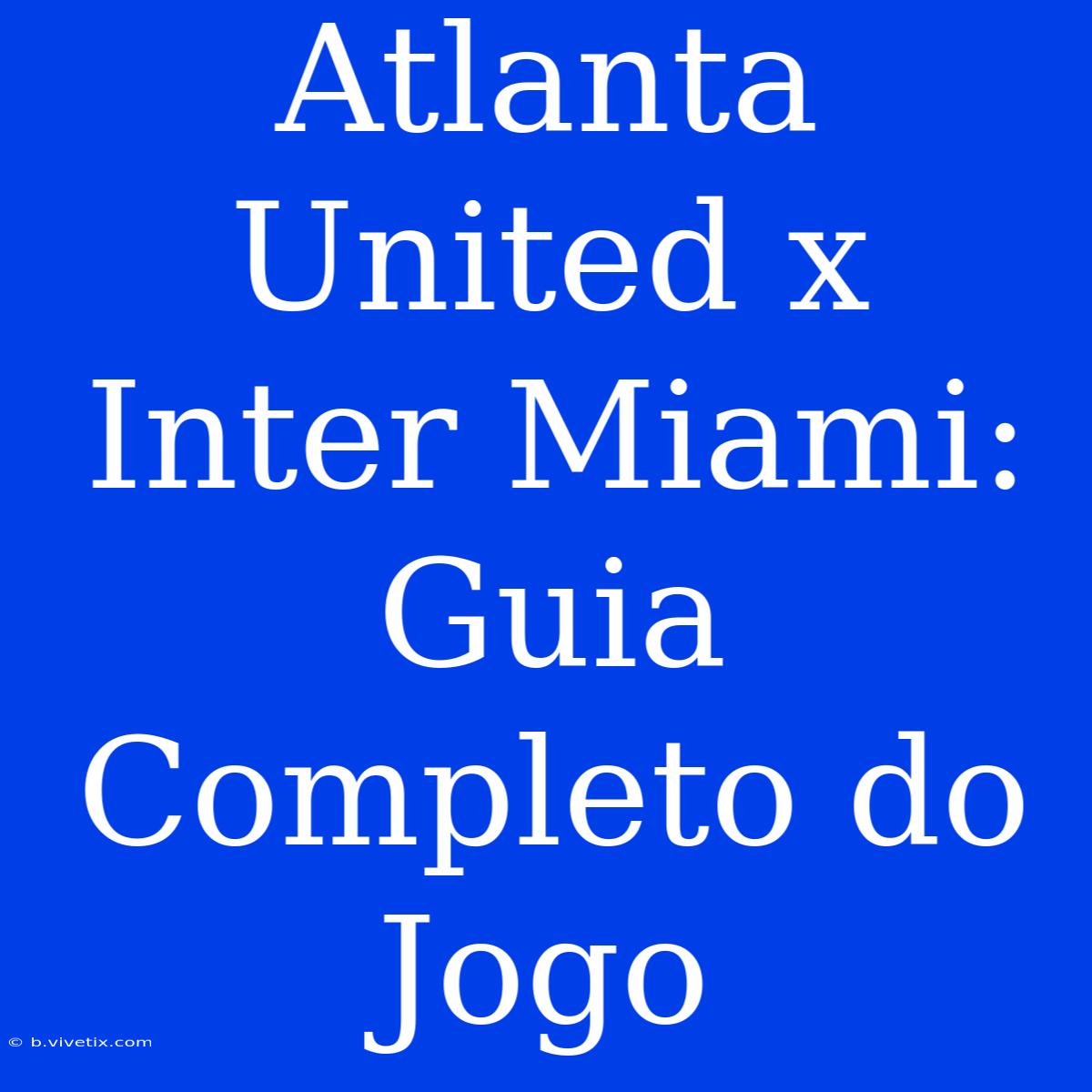 Atlanta United X Inter Miami: Guia Completo Do Jogo