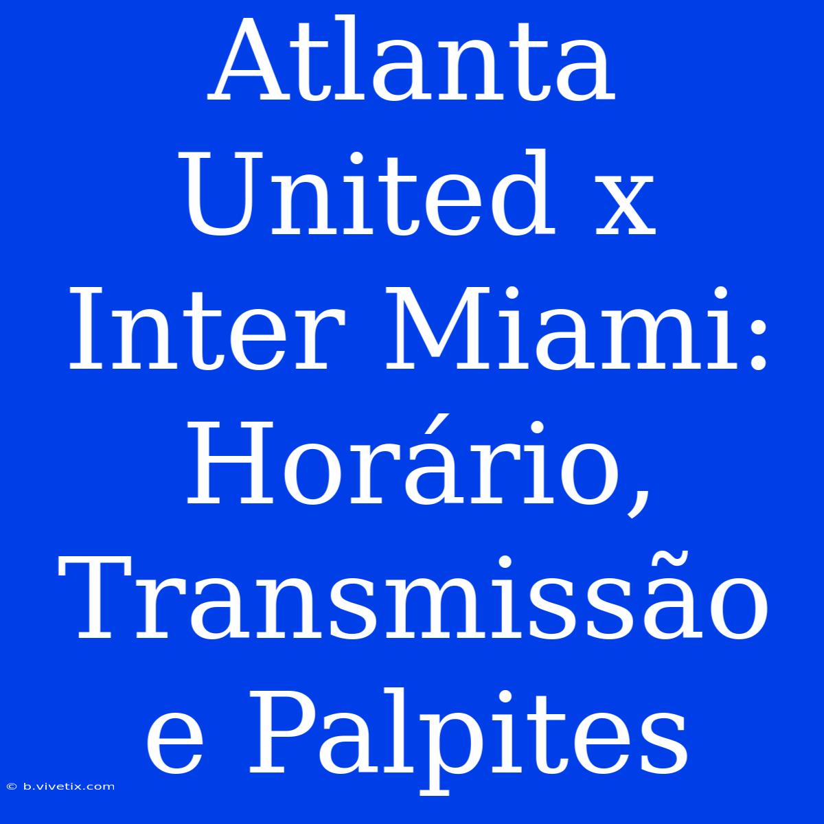 Atlanta United X Inter Miami: Horário, Transmissão E Palpites