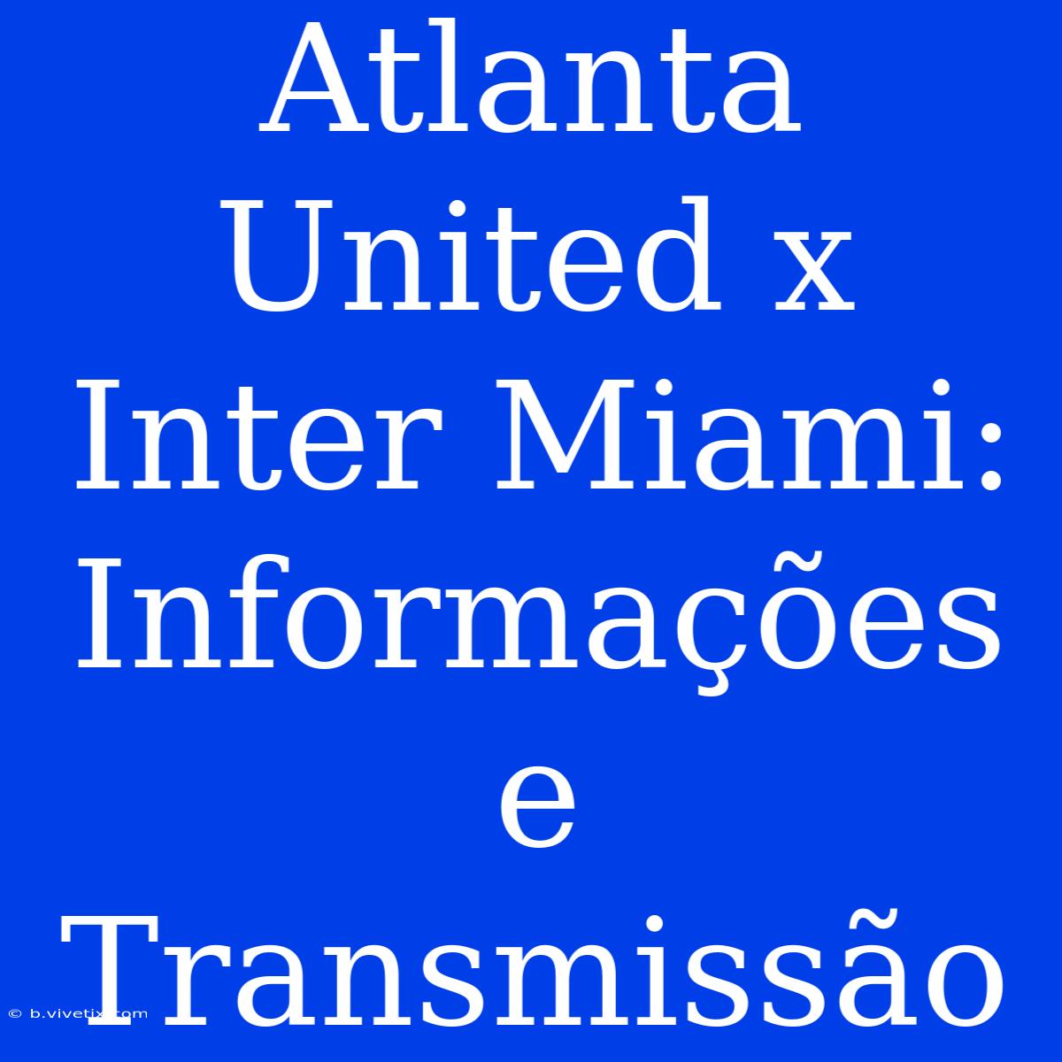 Atlanta United X Inter Miami: Informações E Transmissão