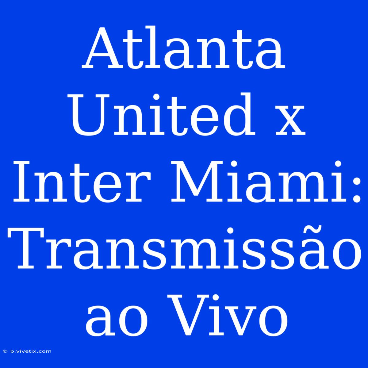 Atlanta United X Inter Miami: Transmissão Ao Vivo