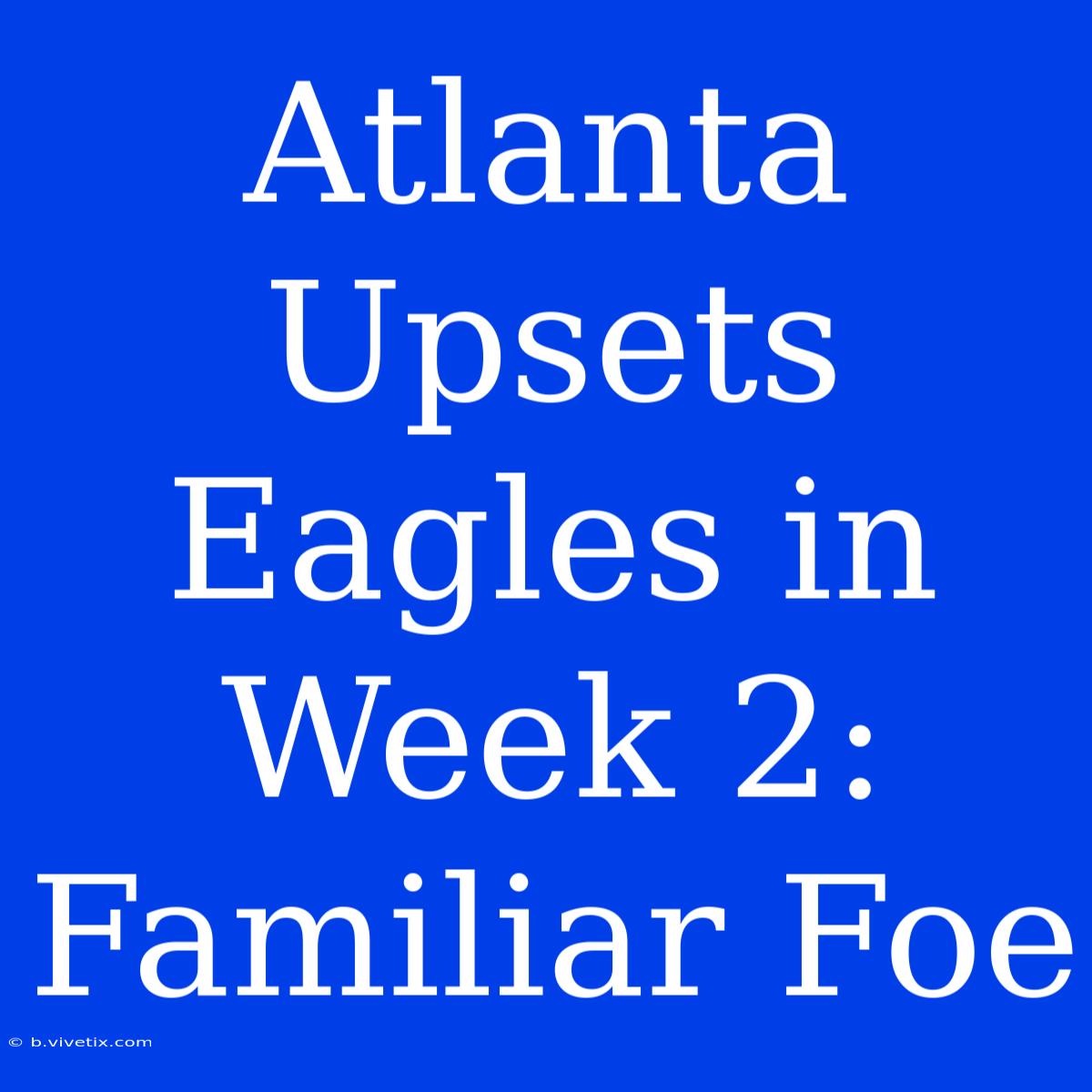 Atlanta Upsets Eagles In Week 2: Familiar Foe 