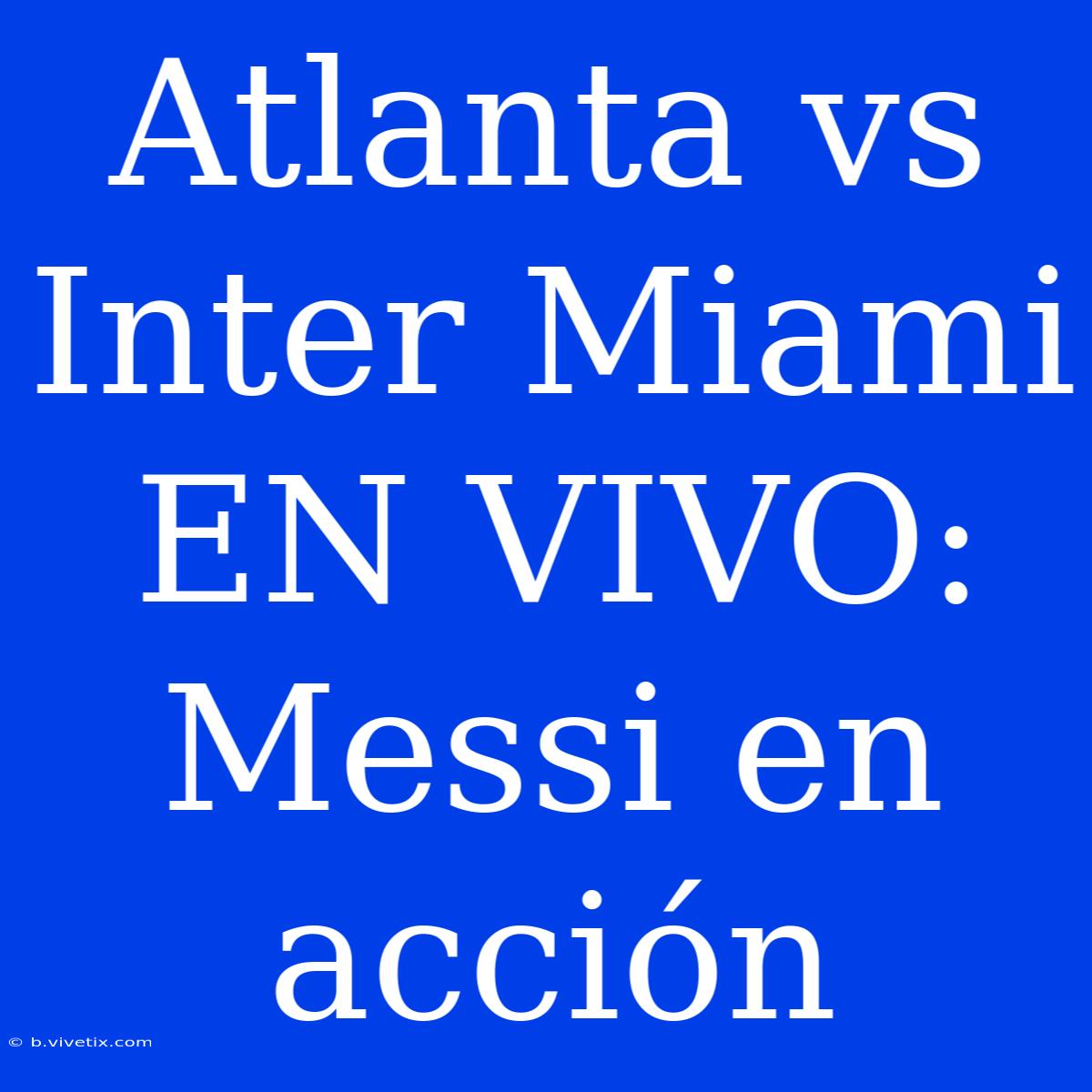 Atlanta Vs Inter Miami EN VIVO: Messi En Acción