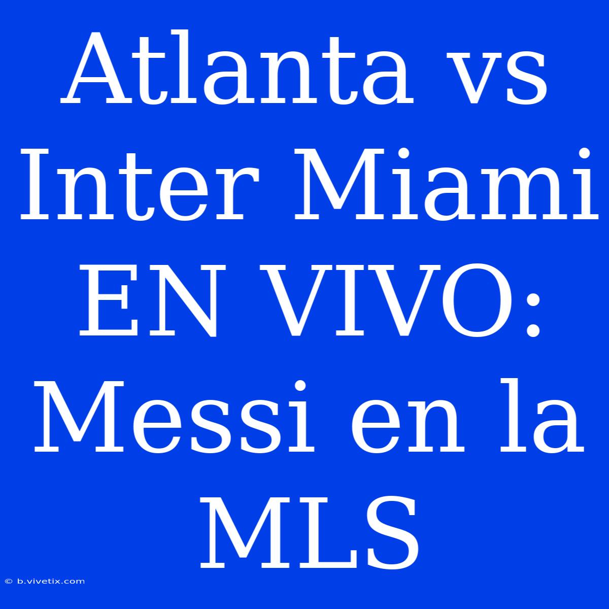 Atlanta Vs Inter Miami EN VIVO: Messi En La MLS