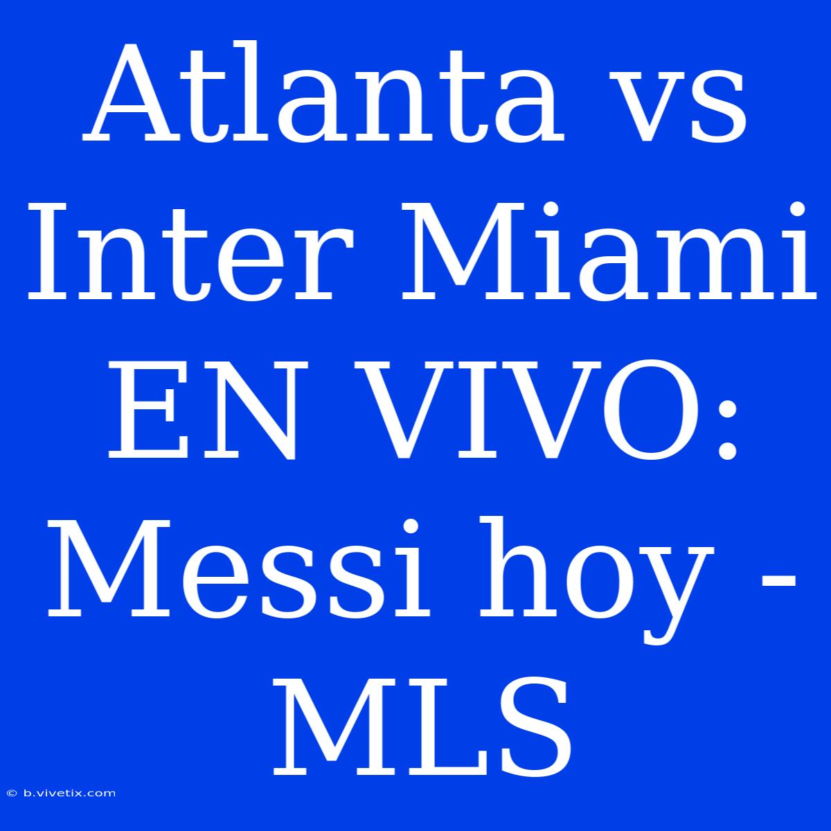 Atlanta Vs Inter Miami EN VIVO: Messi Hoy - MLS