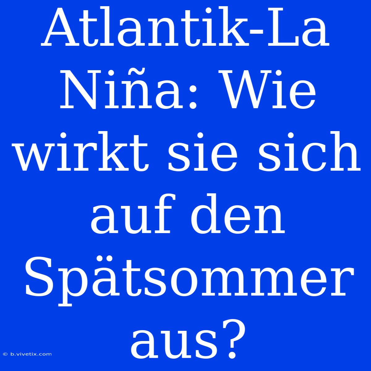 Atlantik-La Niña: Wie Wirkt Sie Sich Auf Den Spätsommer Aus?